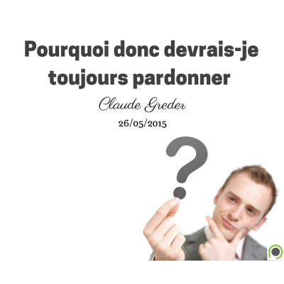 Pourquoi donc devrais-je toujours pardonner - Claude Greder (26/05/2015)