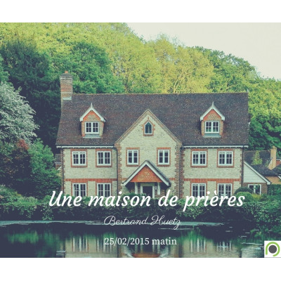 Une maison de prières - Bertrand Huetz (25/02/2015)