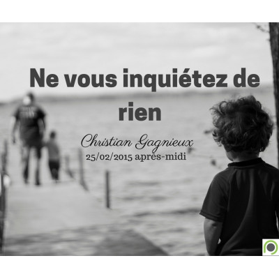 Ne vous inquiétez de rien - Christian Gagnieux (25/02/2015)