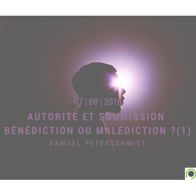 La bénédiction de : l’autorité, la soumission et l’obéissance (1) - Samuel Peterschmitt (07/08/2016) 