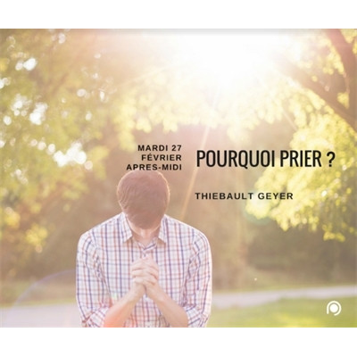 Pourquoi prier ? - Thiébault Geyer 