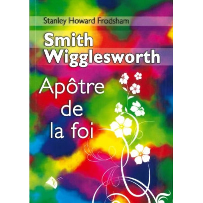Smith Wigglesworth apôtre de la foi - Frodsham Stanley Ho