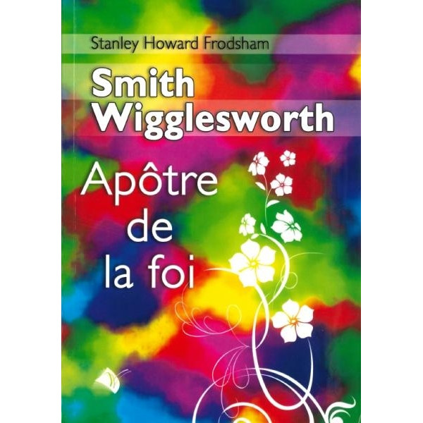 Smith Wigglesworth apôtre de la foi - Frodsham Stanley Ho