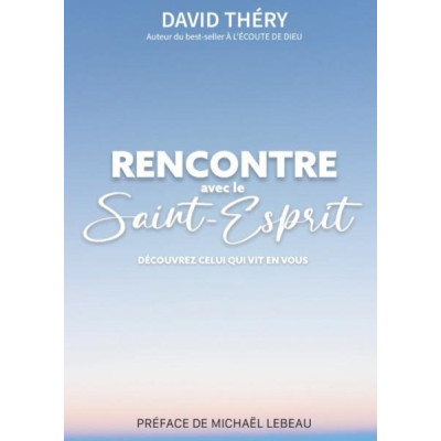 Rencontre avec le Saint Esprit Découvrez celui qui vit en vous - David Théry