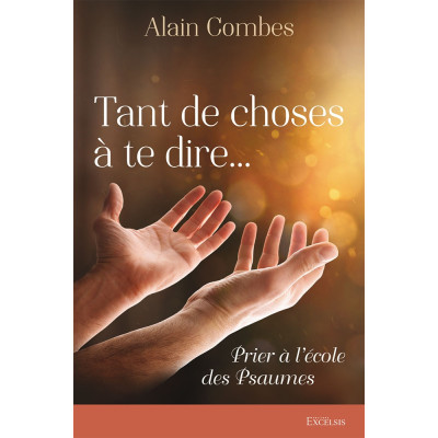 Tant de choses à te dire… Prier à l’école des Psaumes - Alain Combes