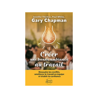  Créer une bonne ambiance au travail - Gary Chapman – Jennifer Thomas – Paul Whi
