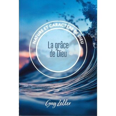 La grâce de Dieu Nature et caractère de Dieu - Guy Zeller
