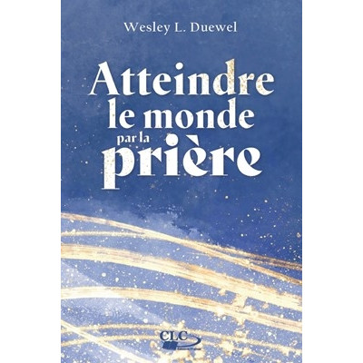 Atteindre le monde par la prière - Wesley L. Duewel