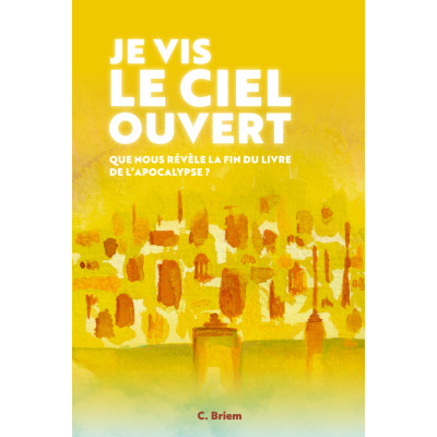Je vis le ciel ouvert - Que nous révève la fin du livre de l'Apocalypse? - Briem