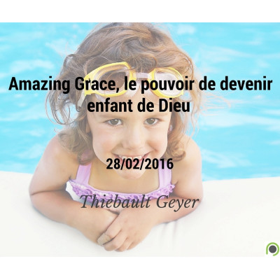 Amazing Grace, le pouvoir de devenir enfant de Dieu - Thiebault Geyer (28/02/2016) 