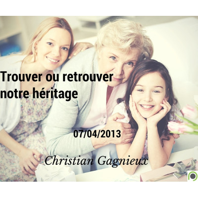 Trouver ou retrouver notre héritage - Christian Gagnieux (07/04/2013)