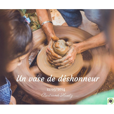 Un vase de déshonneur - Bertrand Huetz (11/03/2014)