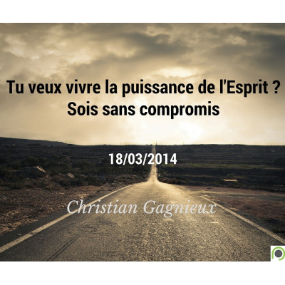 Tu veux vivre la puissance de l'Esprit ? Sois sans compromis - Christian Gagnieux (18/03/2014) 
