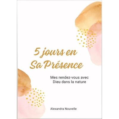 5 jours en Sa Présence – Mes rendez-vous avec Dieu dans la nature - Alexandra No