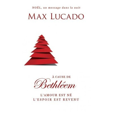 A cause de Bethléem L'amour est né, l'espoir est revenu - Max Lucado