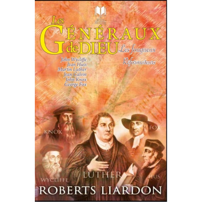 Les généraux de Dieu - Les fougueux réformateurs - Robert Liardon