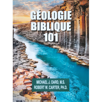 Géologie Biblique 101 - Michael J. Oard, M.S Robert W. Carter, PH.D.