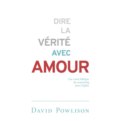 Dire la vérité avec amour - Powlison David